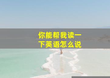 你能帮我读一下英语怎么说