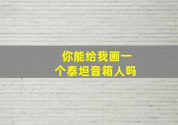 你能给我画一个泰坦音箱人吗