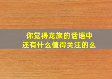 你觉得龙族的话语中还有什么值得关注的么