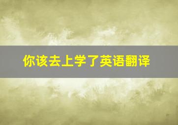 你该去上学了英语翻译