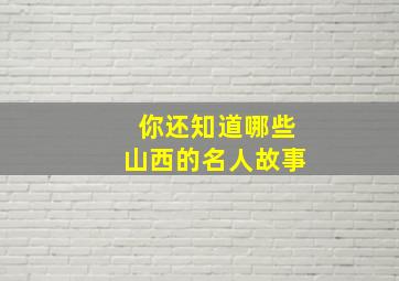 你还知道哪些山西的名人故事