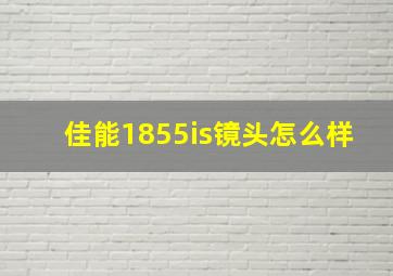 佳能1855is镜头怎么样