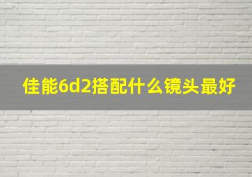 佳能6d2搭配什么镜头最好