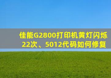 佳能G2800打印机黄灯闪烁22次、5012代码如何修复