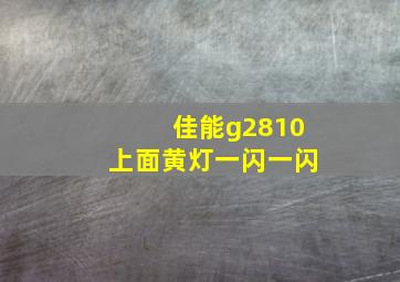 佳能g2810上面黄灯一闪一闪