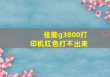 佳能g3800打印机红色打不出来