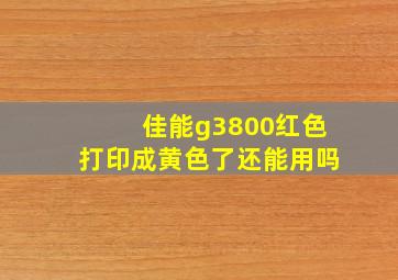 佳能g3800红色打印成黄色了还能用吗