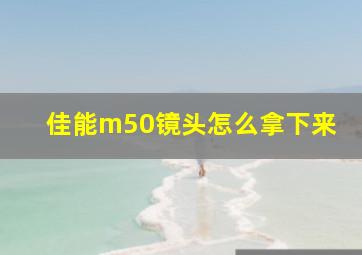 佳能m50镜头怎么拿下来