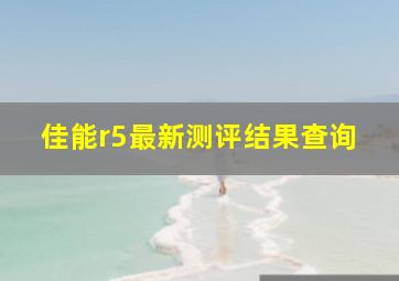 佳能r5最新测评结果查询