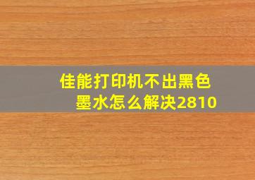 佳能打印机不出黑色墨水怎么解决2810