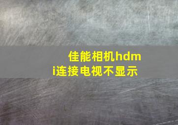 佳能相机hdmi连接电视不显示