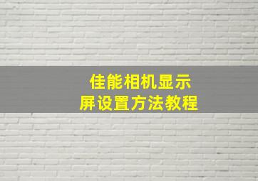 佳能相机显示屏设置方法教程