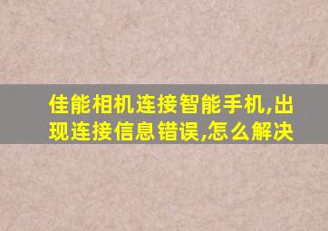 佳能相机连接智能手机,出现连接信息错误,怎么解决