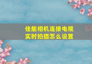 佳能相机连接电视实时拍摄怎么设置