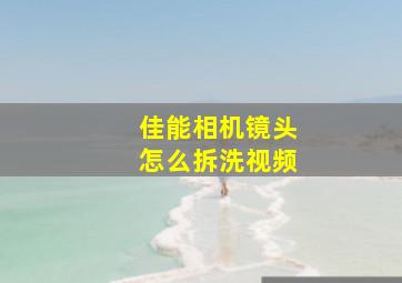 佳能相机镜头怎么拆洗视频