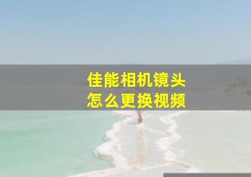 佳能相机镜头怎么更换视频