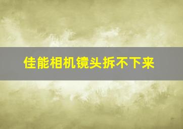 佳能相机镜头拆不下来