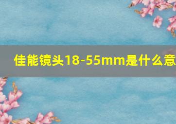 佳能镜头18-55mm是什么意思