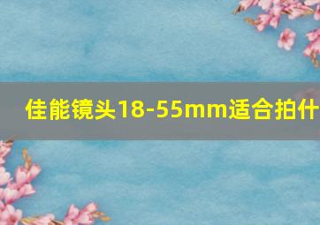 佳能镜头18-55mm适合拍什么