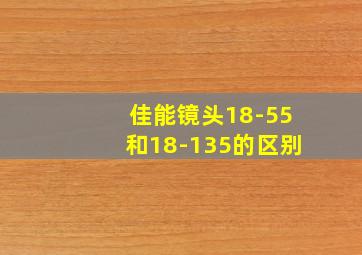 佳能镜头18-55和18-135的区别