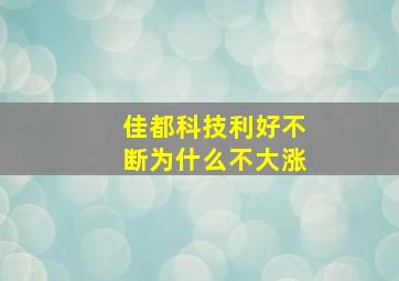 佳都科技利好不断为什么不大涨