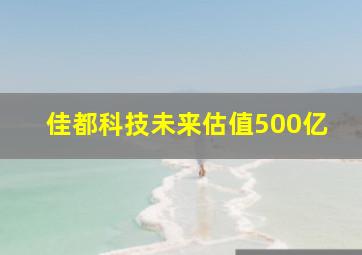 佳都科技未来估值500亿