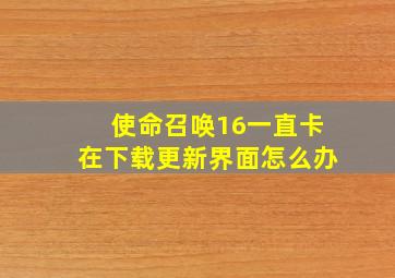 使命召唤16一直卡在下载更新界面怎么办