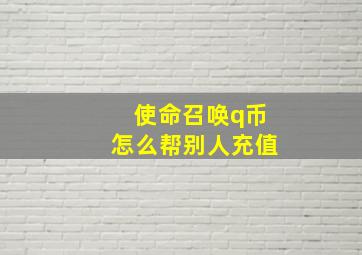 使命召唤q币怎么帮别人充值