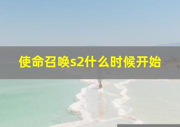 使命召唤s2什么时候开始