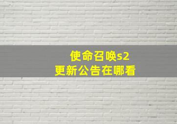 使命召唤s2更新公告在哪看