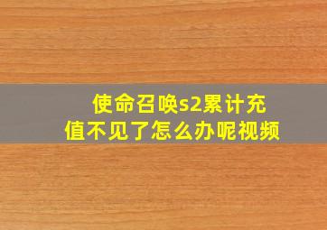 使命召唤s2累计充值不见了怎么办呢视频