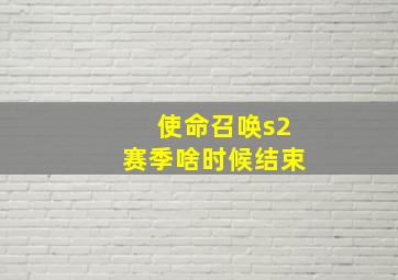 使命召唤s2赛季啥时候结束