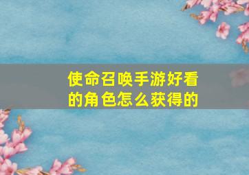 使命召唤手游好看的角色怎么获得的