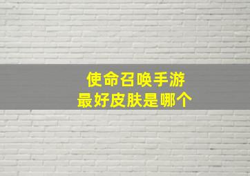 使命召唤手游最好皮肤是哪个