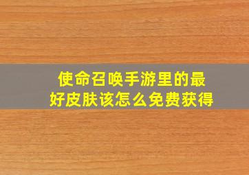 使命召唤手游里的最好皮肤该怎么免费获得