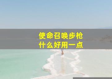 使命召唤步枪什么好用一点