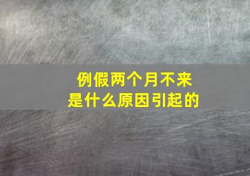 例假两个月不来是什么原因引起的