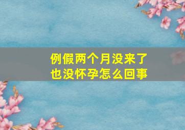 例假两个月没来了也没怀孕怎么回事