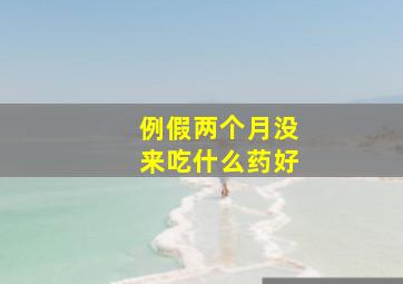 例假两个月没来吃什么药好