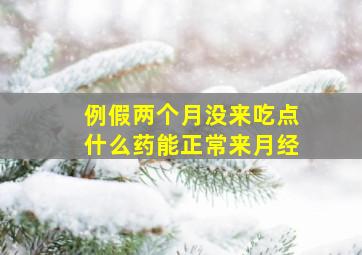 例假两个月没来吃点什么药能正常来月经