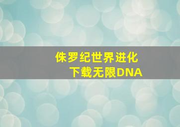 侏罗纪世界进化下载无限DNA