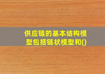 供应链的基本结构模型包括链状模型和()