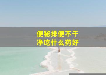 便秘排便不干净吃什么药好