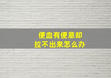 便血有便意却拉不出来怎么办