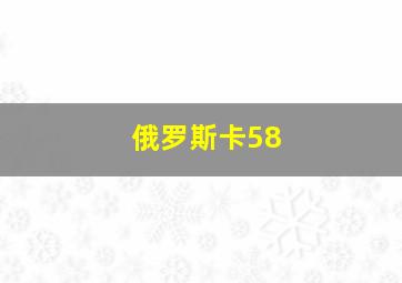 俄罗斯卡58