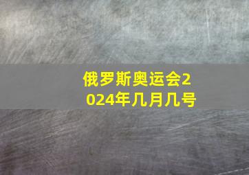 俄罗斯奥运会2024年几月几号