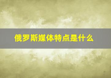 俄罗斯媒体特点是什么