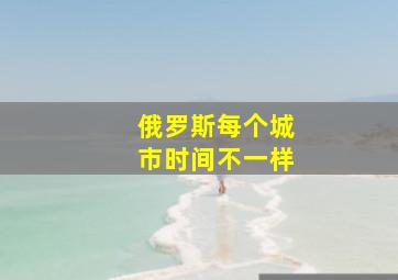 俄罗斯每个城市时间不一样