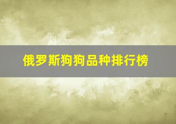 俄罗斯狗狗品种排行榜