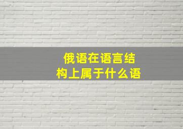 俄语在语言结构上属于什么语